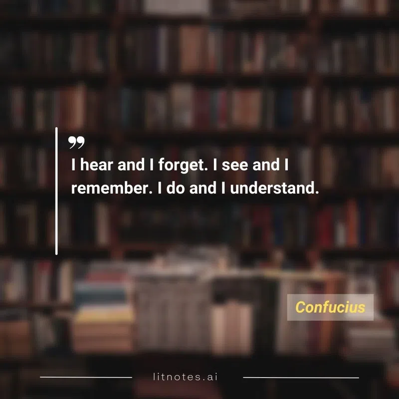 I hear and I forget. I see and I remember. I do and I understand.